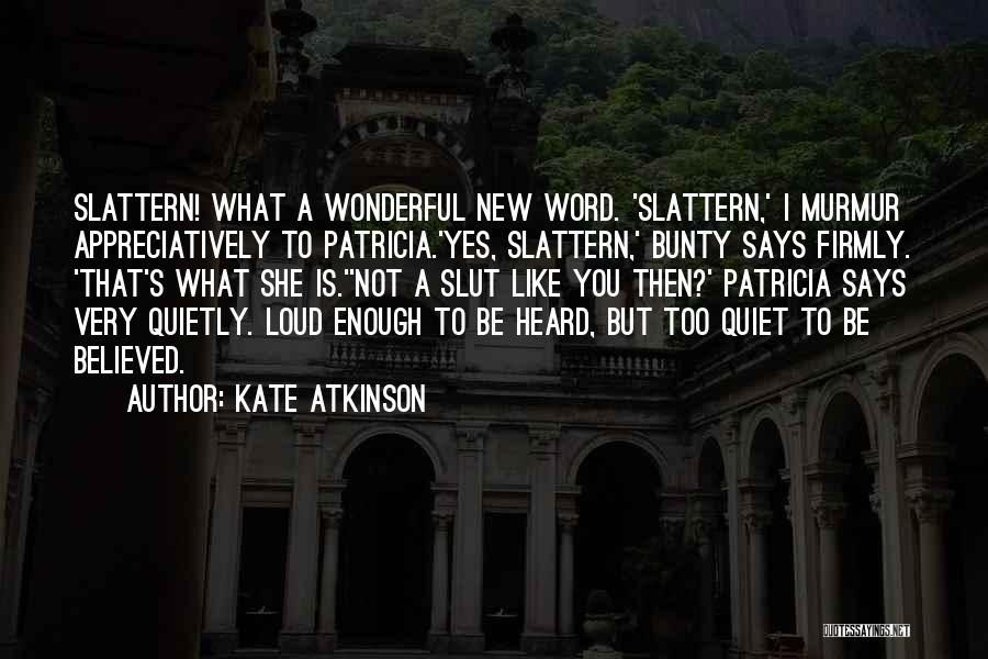 Kate Atkinson Quotes: Slattern! What A Wonderful New Word. 'slattern,' I Murmur Appreciatively To Patricia.'yes, Slattern,' Bunty Says Firmly. 'that's What She Is.''not