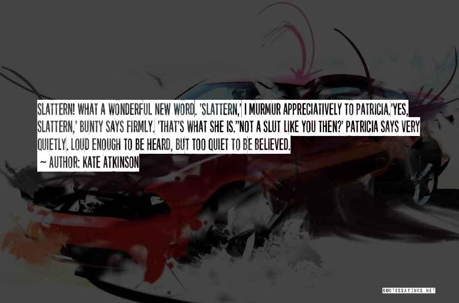 Kate Atkinson Quotes: Slattern! What A Wonderful New Word. 'slattern,' I Murmur Appreciatively To Patricia.'yes, Slattern,' Bunty Says Firmly. 'that's What She Is.''not