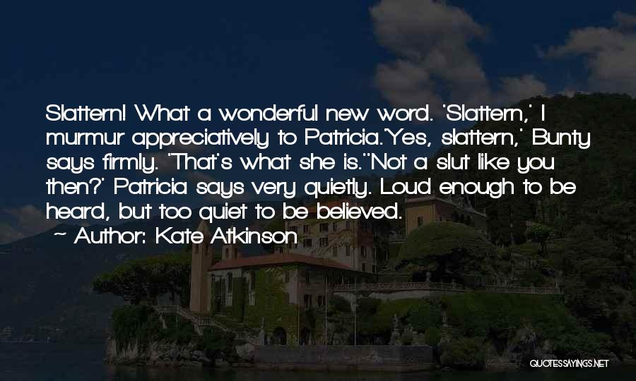 Kate Atkinson Quotes: Slattern! What A Wonderful New Word. 'slattern,' I Murmur Appreciatively To Patricia.'yes, Slattern,' Bunty Says Firmly. 'that's What She Is.''not