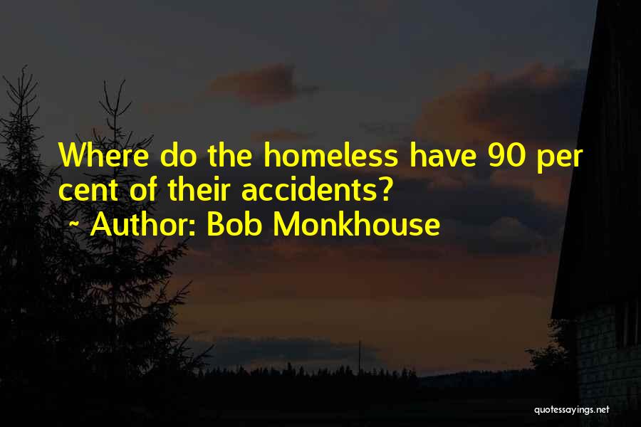 Bob Monkhouse Quotes: Where Do The Homeless Have 90 Per Cent Of Their Accidents?