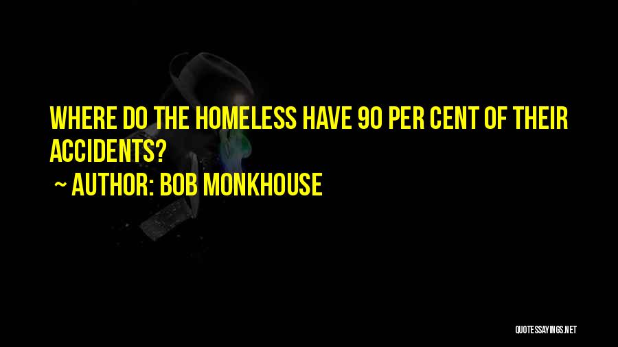 Bob Monkhouse Quotes: Where Do The Homeless Have 90 Per Cent Of Their Accidents?