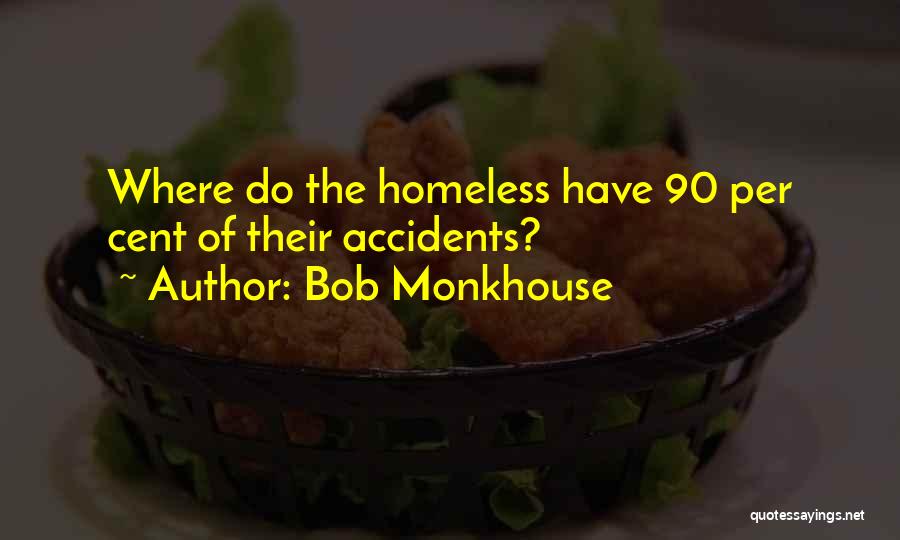 Bob Monkhouse Quotes: Where Do The Homeless Have 90 Per Cent Of Their Accidents?