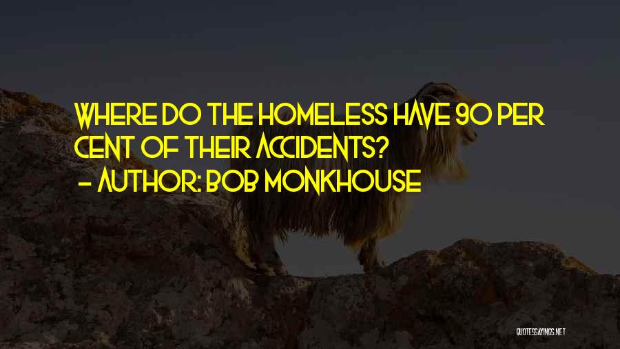 Bob Monkhouse Quotes: Where Do The Homeless Have 90 Per Cent Of Their Accidents?