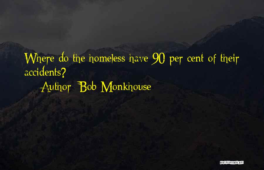 Bob Monkhouse Quotes: Where Do The Homeless Have 90 Per Cent Of Their Accidents?