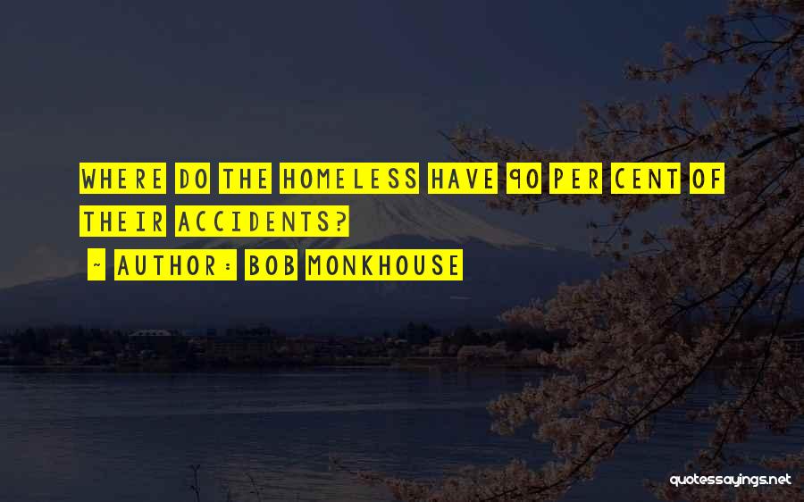 Bob Monkhouse Quotes: Where Do The Homeless Have 90 Per Cent Of Their Accidents?