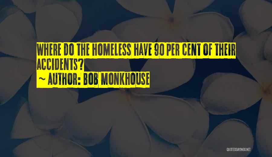 Bob Monkhouse Quotes: Where Do The Homeless Have 90 Per Cent Of Their Accidents?