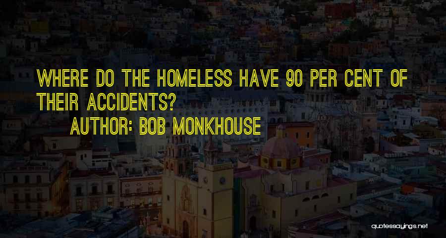 Bob Monkhouse Quotes: Where Do The Homeless Have 90 Per Cent Of Their Accidents?