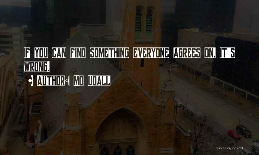 Mo Udall Quotes: If You Can Find Something Everyone Agrees On, It's Wrong.