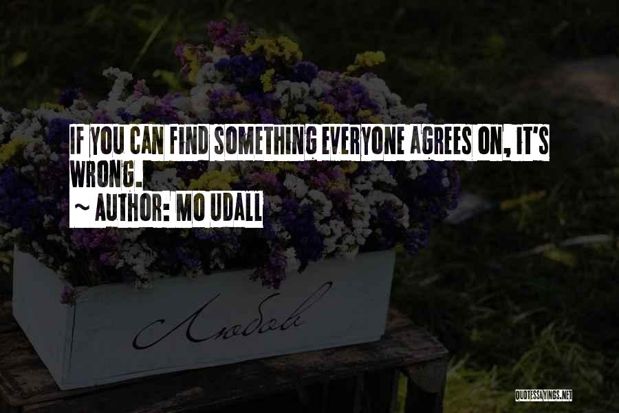 Mo Udall Quotes: If You Can Find Something Everyone Agrees On, It's Wrong.