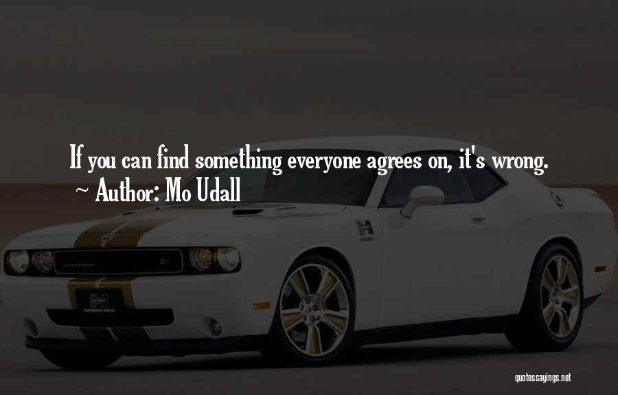 Mo Udall Quotes: If You Can Find Something Everyone Agrees On, It's Wrong.