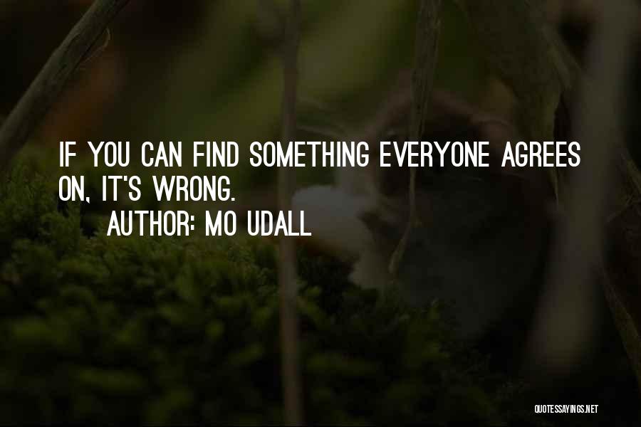 Mo Udall Quotes: If You Can Find Something Everyone Agrees On, It's Wrong.