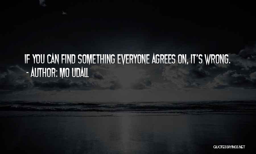 Mo Udall Quotes: If You Can Find Something Everyone Agrees On, It's Wrong.