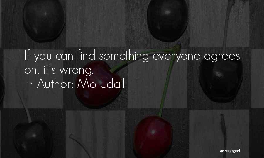 Mo Udall Quotes: If You Can Find Something Everyone Agrees On, It's Wrong.