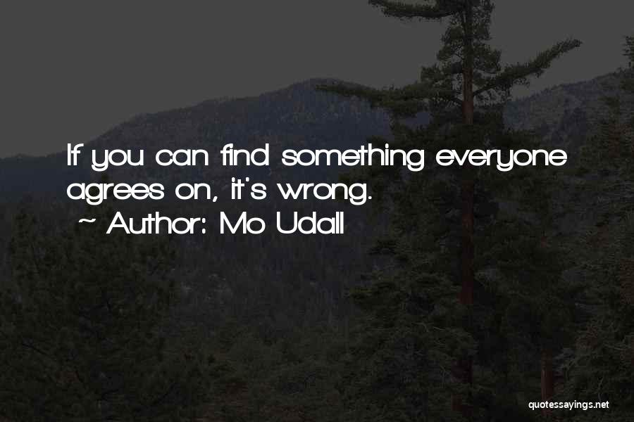 Mo Udall Quotes: If You Can Find Something Everyone Agrees On, It's Wrong.