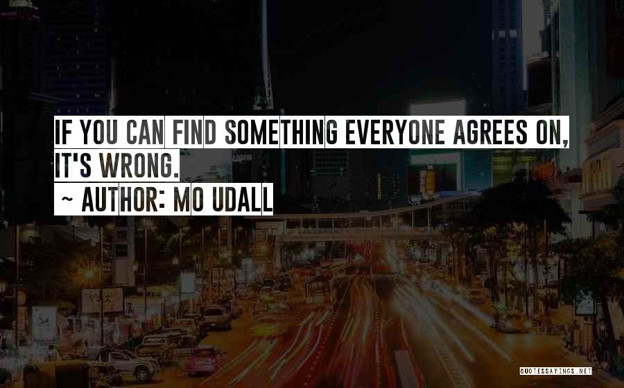 Mo Udall Quotes: If You Can Find Something Everyone Agrees On, It's Wrong.