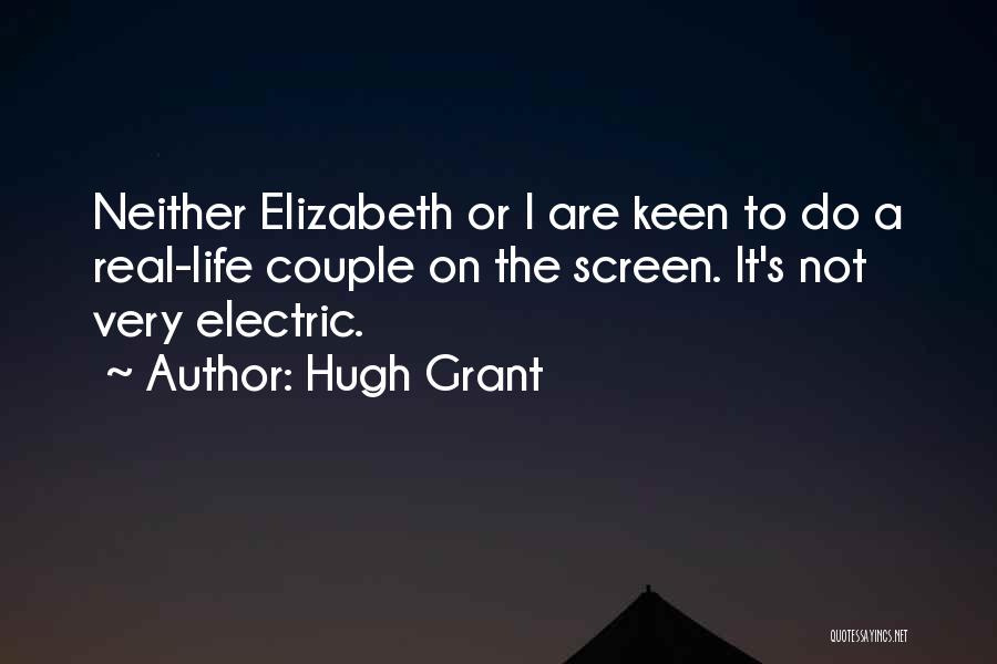 Hugh Grant Quotes: Neither Elizabeth Or I Are Keen To Do A Real-life Couple On The Screen. It's Not Very Electric.