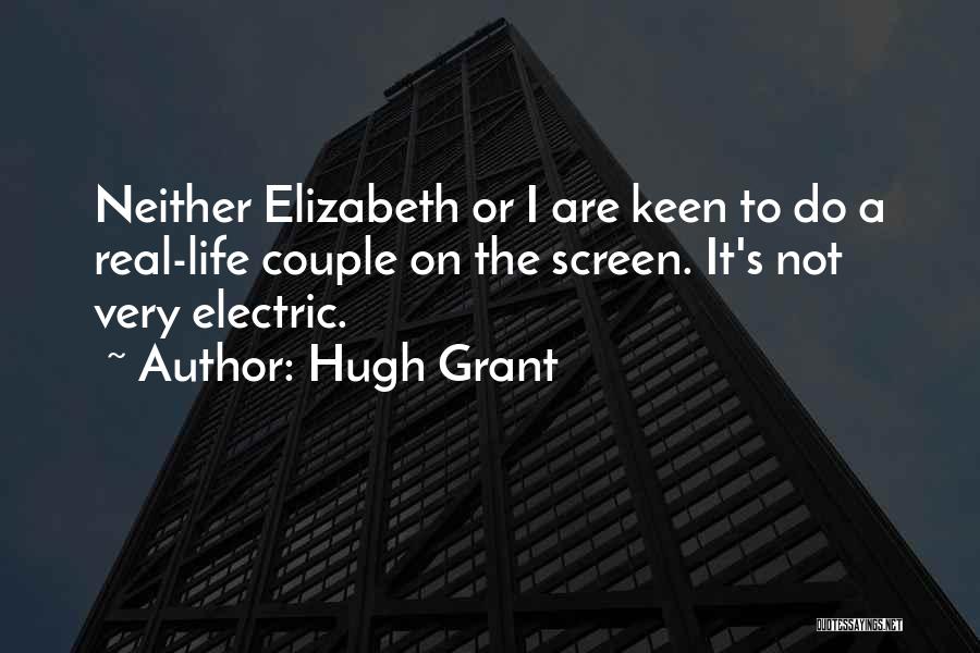 Hugh Grant Quotes: Neither Elizabeth Or I Are Keen To Do A Real-life Couple On The Screen. It's Not Very Electric.