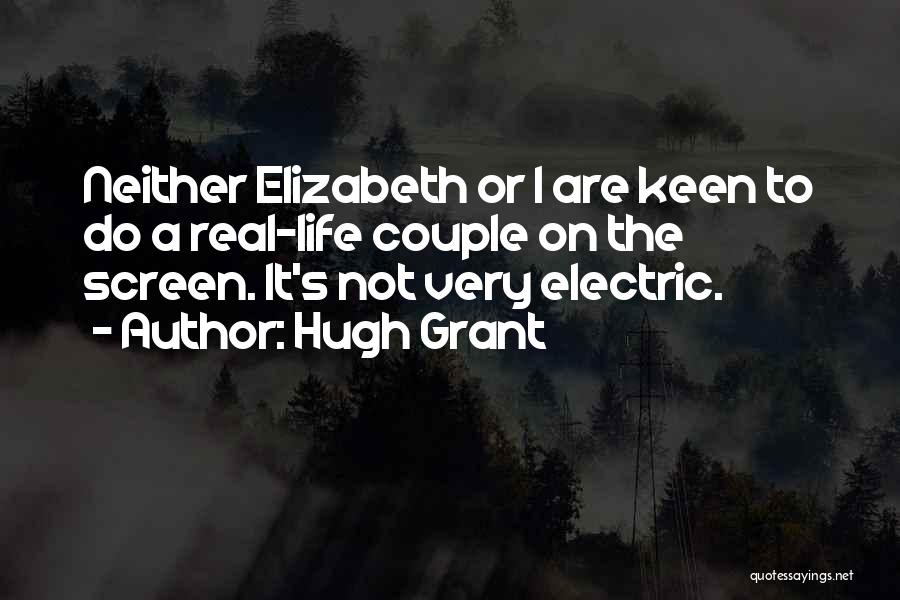 Hugh Grant Quotes: Neither Elizabeth Or I Are Keen To Do A Real-life Couple On The Screen. It's Not Very Electric.