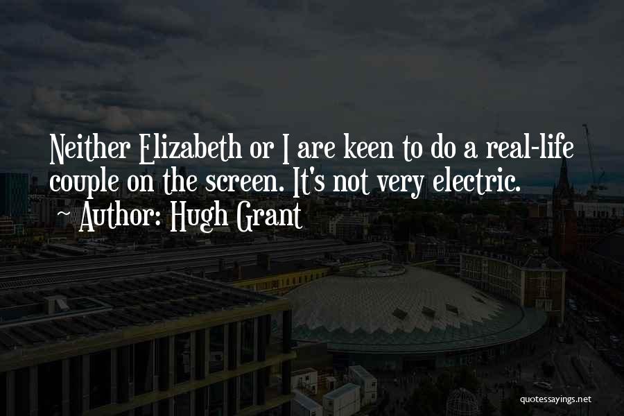 Hugh Grant Quotes: Neither Elizabeth Or I Are Keen To Do A Real-life Couple On The Screen. It's Not Very Electric.