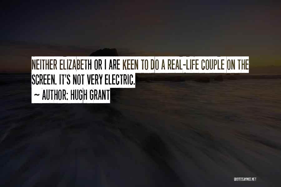 Hugh Grant Quotes: Neither Elizabeth Or I Are Keen To Do A Real-life Couple On The Screen. It's Not Very Electric.