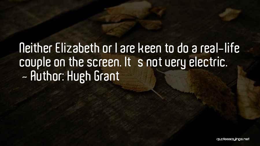 Hugh Grant Quotes: Neither Elizabeth Or I Are Keen To Do A Real-life Couple On The Screen. It's Not Very Electric.