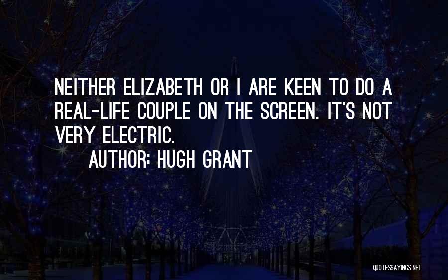 Hugh Grant Quotes: Neither Elizabeth Or I Are Keen To Do A Real-life Couple On The Screen. It's Not Very Electric.