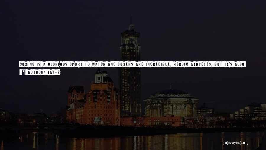 Jay-Z Quotes: Boxing Is A Glorious Sport To Watch And Boxers Are Incredible, Heroic Athletes, But It's Also, To Be Honest, A