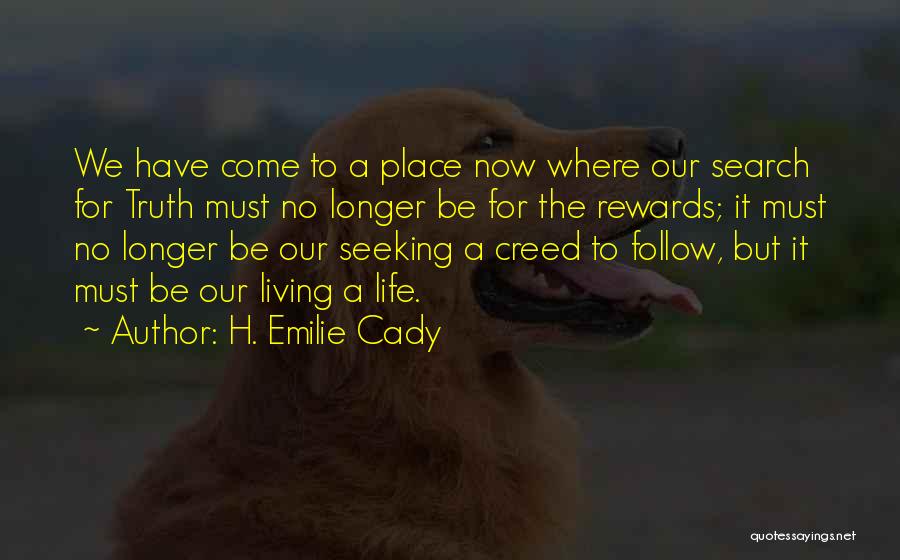 H. Emilie Cady Quotes: We Have Come To A Place Now Where Our Search For Truth Must No Longer Be For The Rewards; It