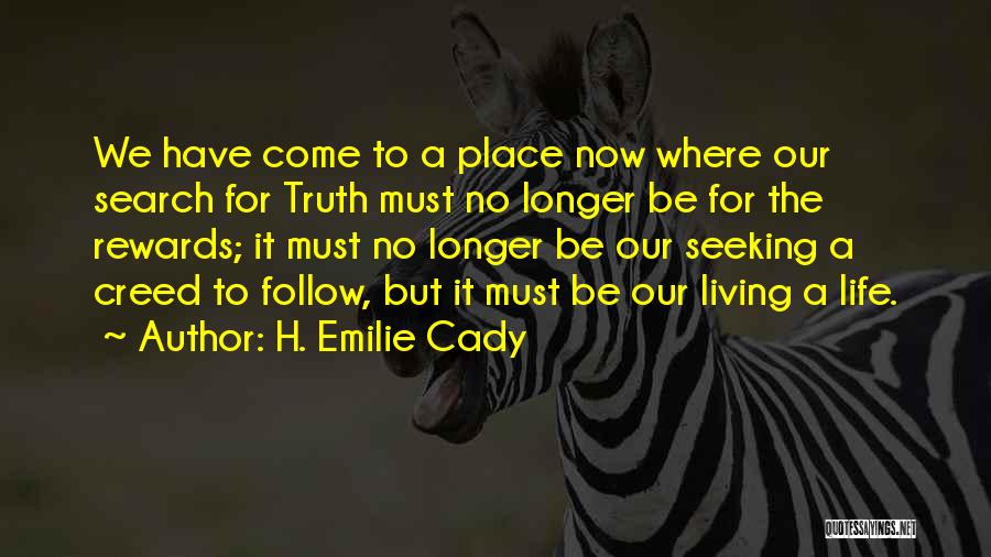 H. Emilie Cady Quotes: We Have Come To A Place Now Where Our Search For Truth Must No Longer Be For The Rewards; It