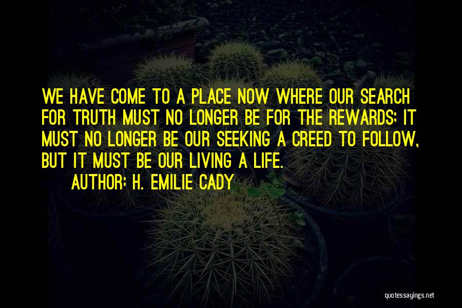 H. Emilie Cady Quotes: We Have Come To A Place Now Where Our Search For Truth Must No Longer Be For The Rewards; It