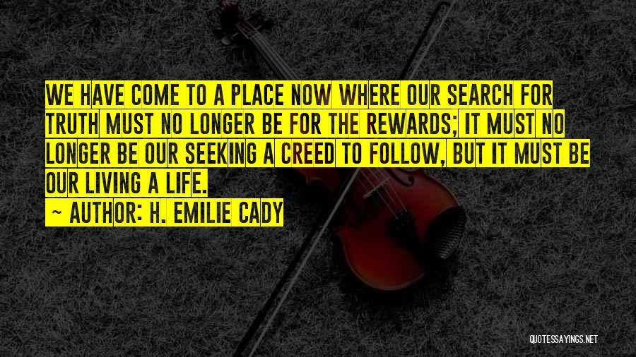 H. Emilie Cady Quotes: We Have Come To A Place Now Where Our Search For Truth Must No Longer Be For The Rewards; It