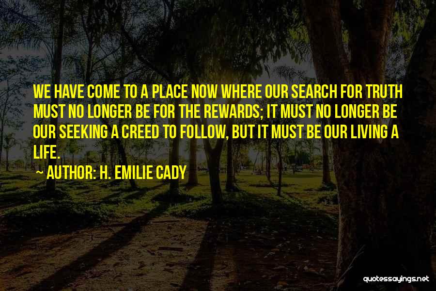 H. Emilie Cady Quotes: We Have Come To A Place Now Where Our Search For Truth Must No Longer Be For The Rewards; It