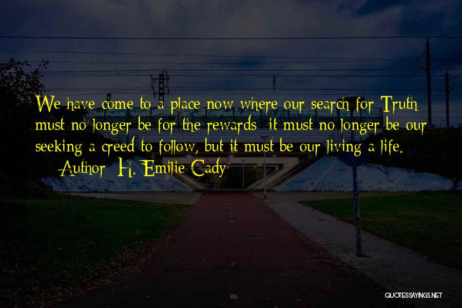 H. Emilie Cady Quotes: We Have Come To A Place Now Where Our Search For Truth Must No Longer Be For The Rewards; It