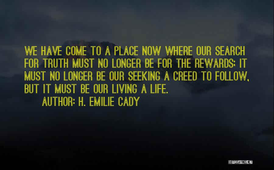 H. Emilie Cady Quotes: We Have Come To A Place Now Where Our Search For Truth Must No Longer Be For The Rewards; It