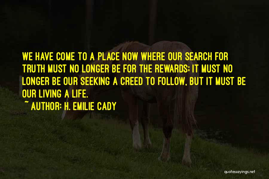 H. Emilie Cady Quotes: We Have Come To A Place Now Where Our Search For Truth Must No Longer Be For The Rewards; It