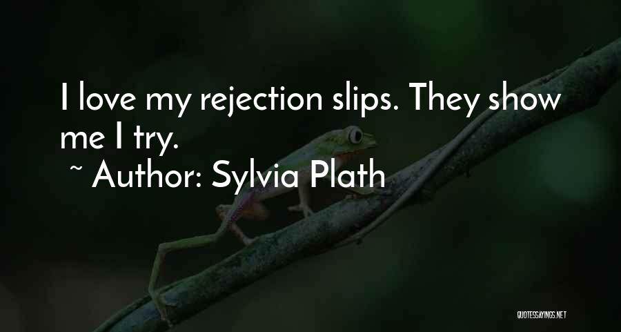Sylvia Plath Quotes: I Love My Rejection Slips. They Show Me I Try.