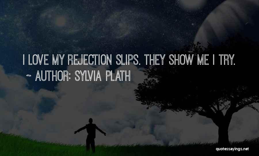 Sylvia Plath Quotes: I Love My Rejection Slips. They Show Me I Try.