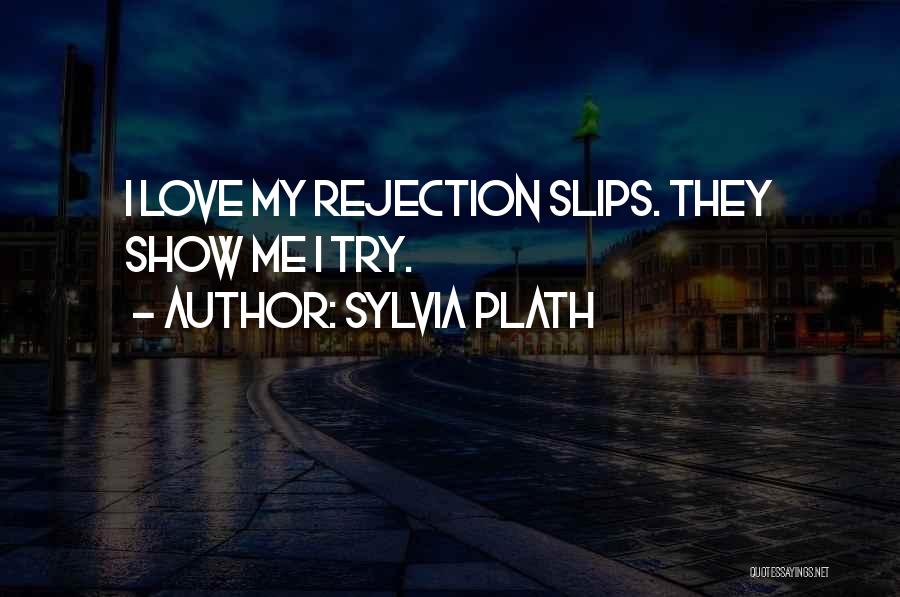 Sylvia Plath Quotes: I Love My Rejection Slips. They Show Me I Try.