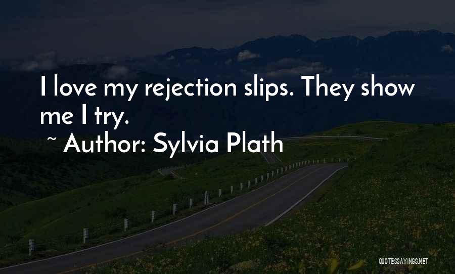 Sylvia Plath Quotes: I Love My Rejection Slips. They Show Me I Try.