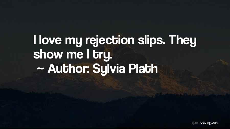 Sylvia Plath Quotes: I Love My Rejection Slips. They Show Me I Try.
