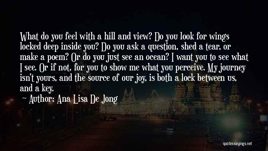 Ana Lisa De Jong Quotes: What Do You Feel With A Hill And View? Do You Look For Wings Locked Deep Inside You? Do You