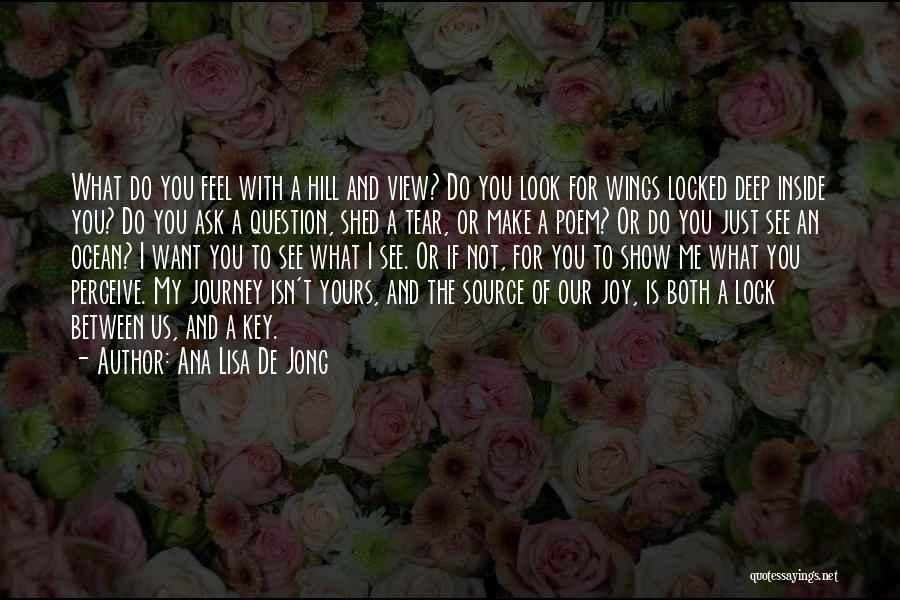 Ana Lisa De Jong Quotes: What Do You Feel With A Hill And View? Do You Look For Wings Locked Deep Inside You? Do You