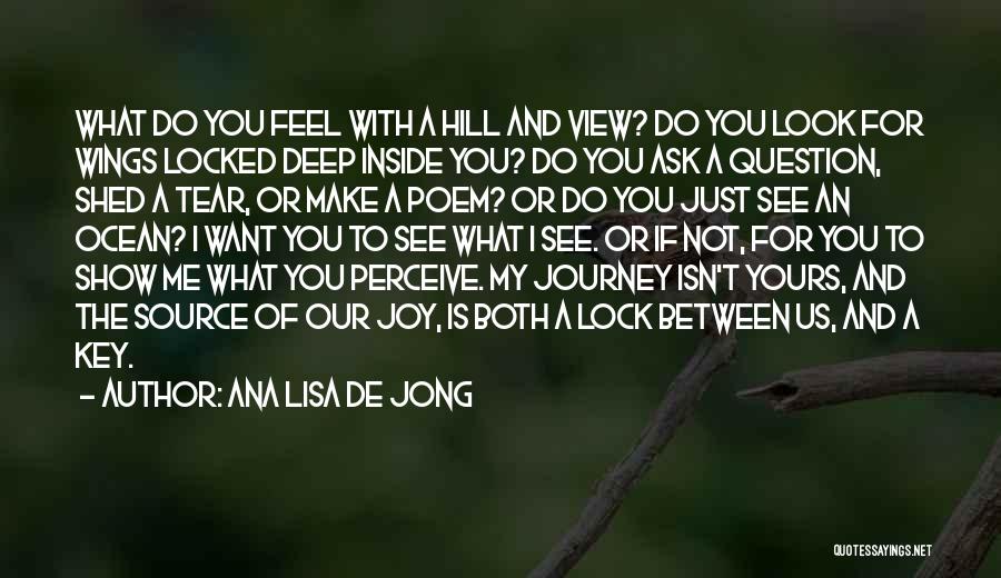 Ana Lisa De Jong Quotes: What Do You Feel With A Hill And View? Do You Look For Wings Locked Deep Inside You? Do You