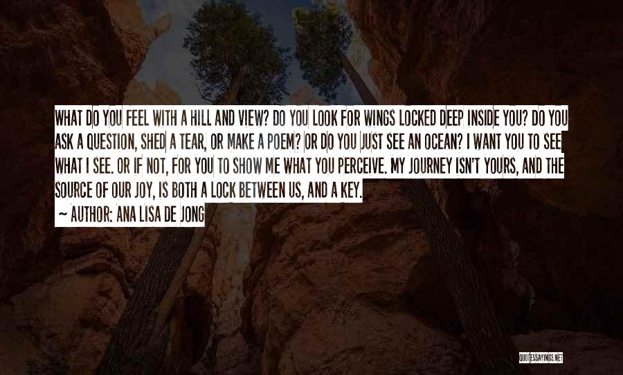 Ana Lisa De Jong Quotes: What Do You Feel With A Hill And View? Do You Look For Wings Locked Deep Inside You? Do You