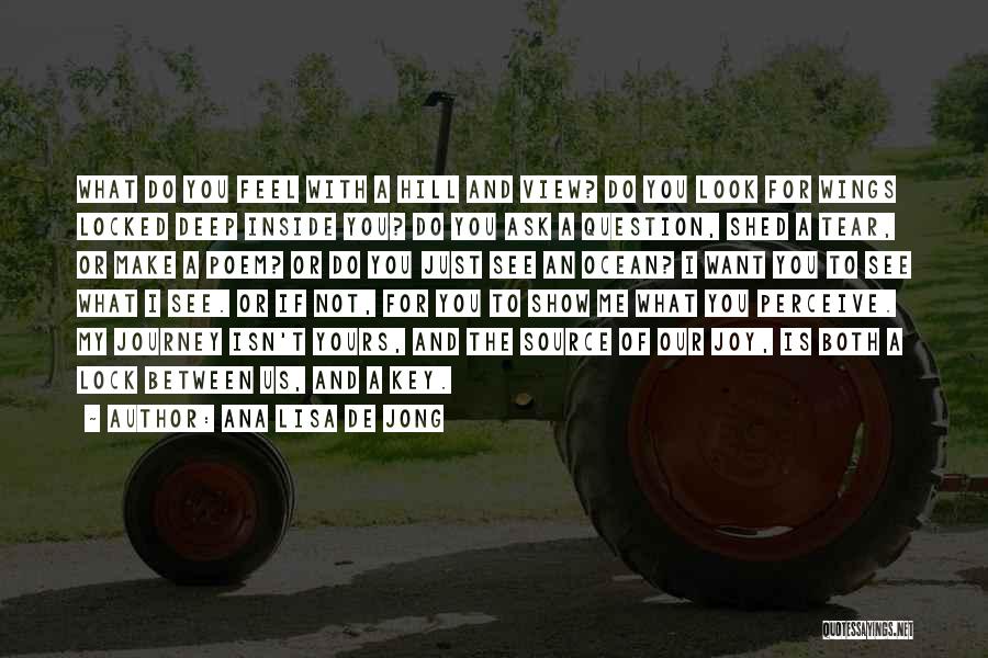 Ana Lisa De Jong Quotes: What Do You Feel With A Hill And View? Do You Look For Wings Locked Deep Inside You? Do You