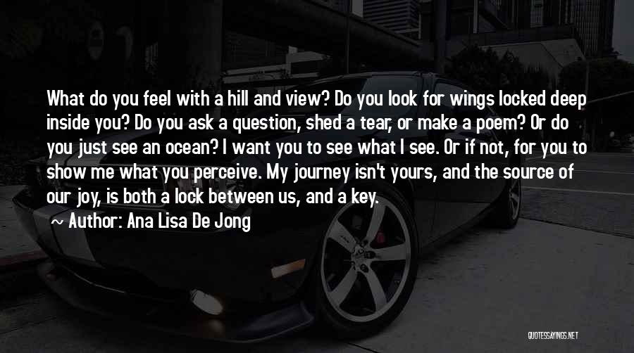 Ana Lisa De Jong Quotes: What Do You Feel With A Hill And View? Do You Look For Wings Locked Deep Inside You? Do You