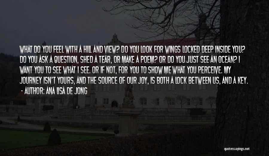 Ana Lisa De Jong Quotes: What Do You Feel With A Hill And View? Do You Look For Wings Locked Deep Inside You? Do You