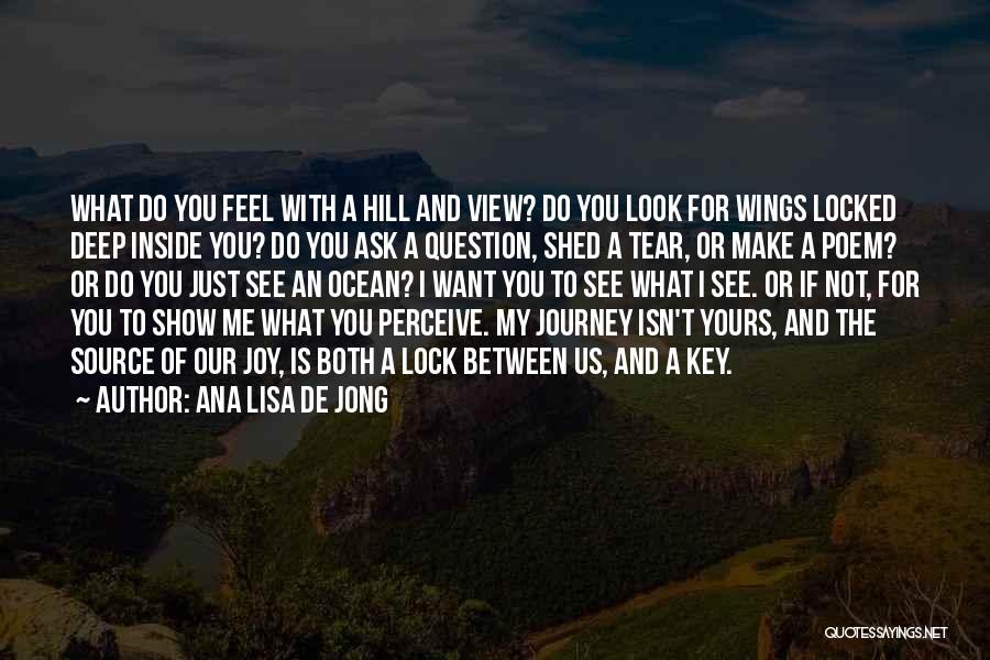 Ana Lisa De Jong Quotes: What Do You Feel With A Hill And View? Do You Look For Wings Locked Deep Inside You? Do You