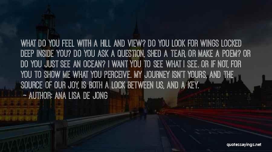 Ana Lisa De Jong Quotes: What Do You Feel With A Hill And View? Do You Look For Wings Locked Deep Inside You? Do You