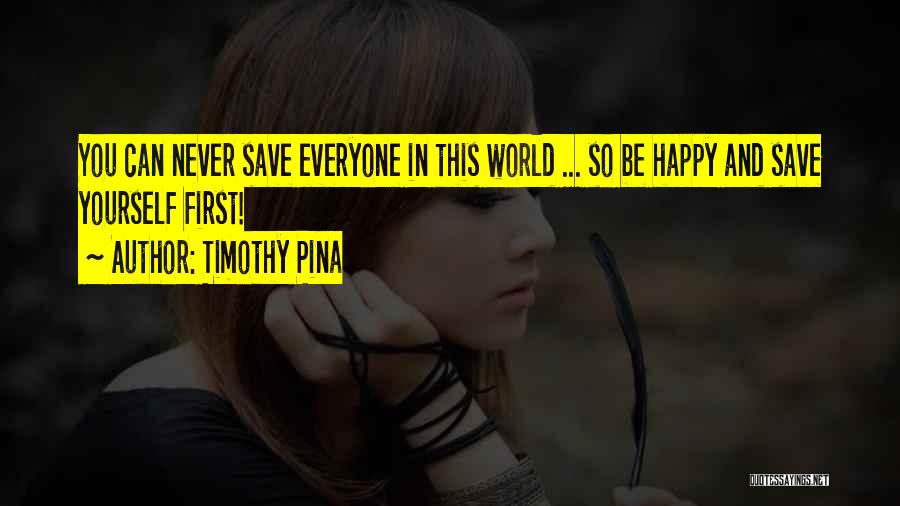 Timothy Pina Quotes: You Can Never Save Everyone In This World ... So Be Happy And Save Yourself First!
